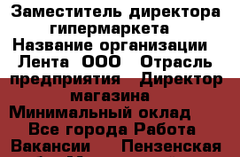 Заместитель директора гипермаркета › Название организации ­ Лента, ООО › Отрасль предприятия ­ Директор магазина › Минимальный оклад ­ 1 - Все города Работа » Вакансии   . Пензенская обл.,Мокшанский р-н